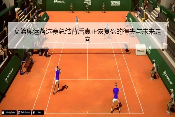 女篮奥运落选赛总结背后真正该复盘的得失与未来走向 - bet365